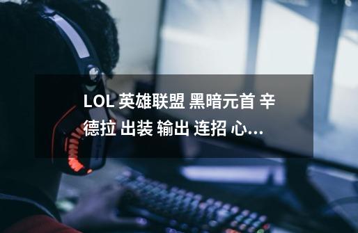 LOL 英雄联盟 黑暗元首 辛德拉 出装 输出 连招 心得求问与分析。,英雄联盟暗黑元首出装推荐-第1张-游戏信息-龙启网