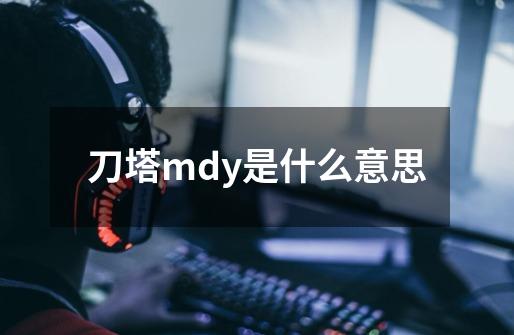 刀塔mdy是什么意思-第1张-游戏信息-龙启网