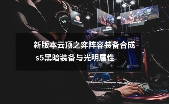 新版本云顶之弈阵容装备合成 s5黑暗装备与光明属性-第1张-游戏信息-龙启网