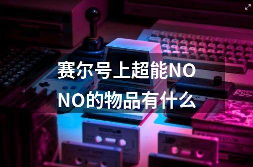 赛尔号上超能NONO的物品有什么-第1张-游戏信息-龙启网