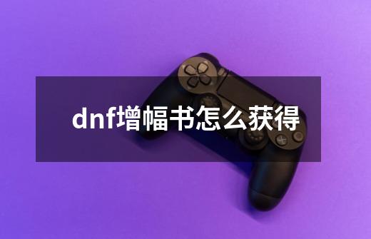 dnf增幅书怎么获得-第1张-游戏信息-龙启网