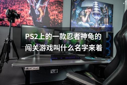 PS2上的一款忍者神龟的闯关游戏叫什么名字来着-第1张-游戏信息-龙启网