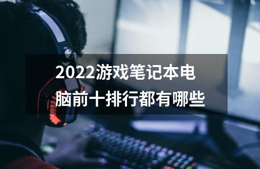 2022游戏笔记本电脑前十排行都有哪些-第1张-游戏信息-龙启网