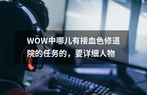 WOW中哪儿有接血色修道院的任务的，要详细人物-第1张-游戏信息-龙启网