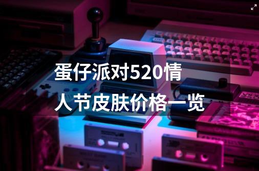 蛋仔派对520情人节皮肤价格一览-第1张-游戏信息-龙启网