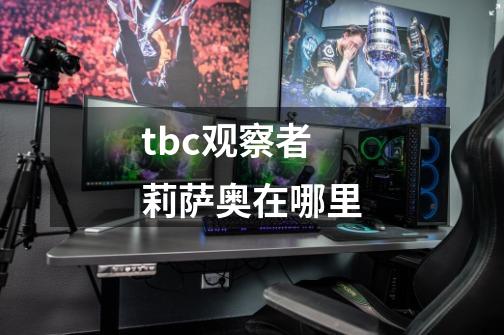 tbc观察者莉萨奥在哪里-第1张-游戏信息-龙启网