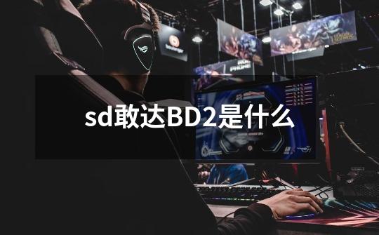 sd敢达BD2是什么-第1张-游戏信息-龙启网