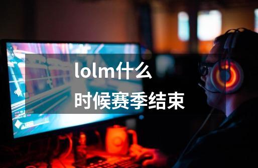 lolm什么时候赛季结束-第1张-游戏信息-龙启网