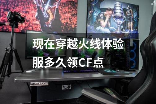 现在穿越火线体验服多久领CF点-第1张-游戏信息-龙启网