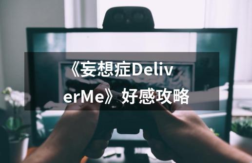 《妄想症DeliverMe》好感攻略-第1张-游戏信息-龙启网