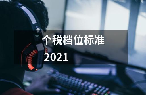 个税档位标准 2021-第1张-游戏信息-龙启网