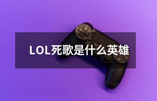 LOL死歌是什么英雄-第1张-游戏信息-龙启网