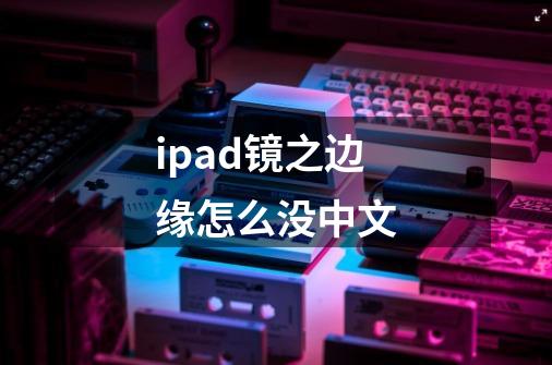 ipad镜之边缘怎么没中文-第1张-游戏信息-龙启网