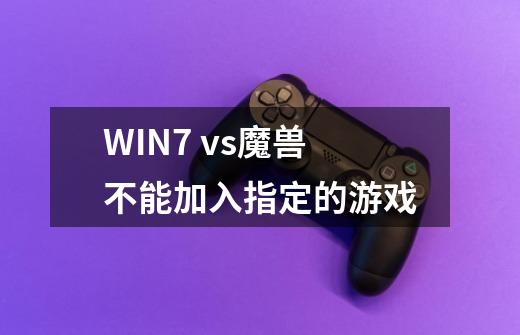 WIN7 vs魔兽不能加入指定的游戏-第1张-游戏信息-龙启网