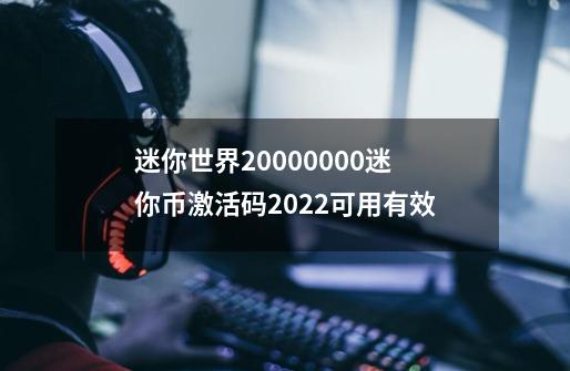 迷你世界20000000迷你币激活码2022可用有效-第1张-游戏信息-龙启网