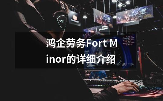 鸿企劳务Fort Minor的详细介绍-第1张-游戏信息-龙启网