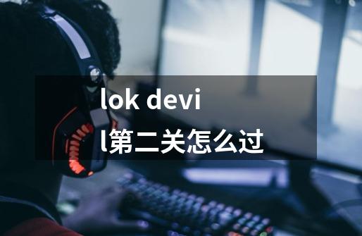 lok devil第二关怎么过-第1张-游戏信息-龙启网