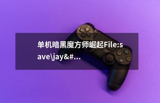 单机暗黑魔方师崛起File:save\jay\save99\seminaarrooms.cfg.ld:Error reading fro-第1张-游戏信息-龙启网