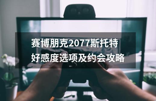 赛博朋克2077斯托特好感度选项及约会攻略-第1张-游戏信息-龙启网