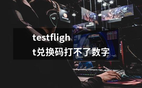 testflight兑换码打不了数字-第1张-游戏信息-龙启网