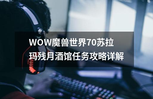 WOW魔兽世界7.0苏拉玛残月酒馆任务攻略详解-第1张-游戏信息-龙启网