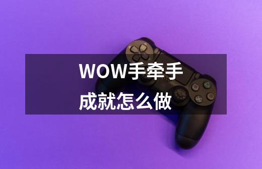 WOW手牵手成就怎么做-第1张-游戏信息-龙启网