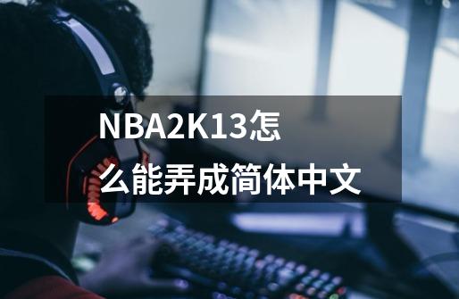 NBA2K13怎么能弄成简体中文-第1张-游戏信息-龙启网