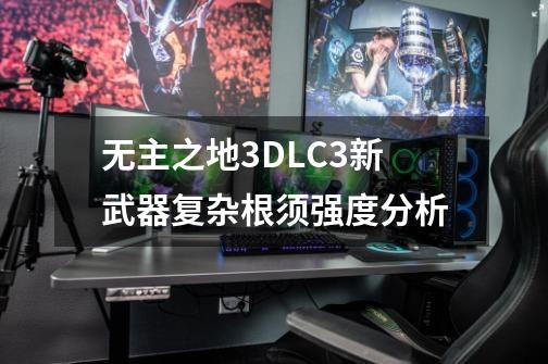 无主之地3DLC3新武器复杂根须强度分析-第1张-游戏信息-龙启网