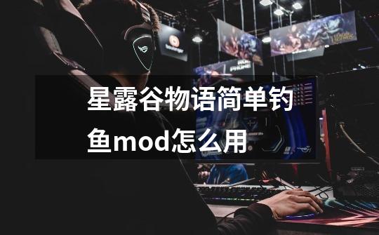 星露谷物语简单钓鱼mod怎么用-第1张-游戏信息-龙启网