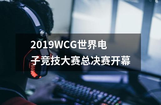 2019WCG世界电子竞技大赛总决赛开幕-第1张-游戏信息-龙启网