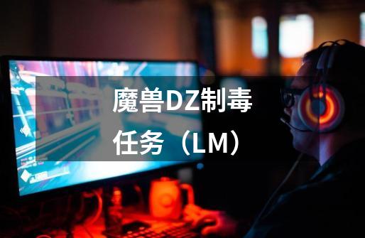 魔兽DZ制毒任务（LM）-第1张-游戏信息-龙启网