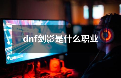 dnf剑影是什么职业-第1张-游戏信息-龙启网