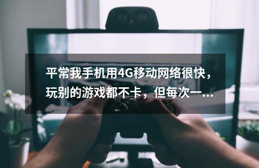 平常我手机用4G移动网络很快，玩别的游戏都不卡，但每次一玩王者荣耀，4G网络自动变2G，卡死，是怎-第1张-游戏信息-龙启网