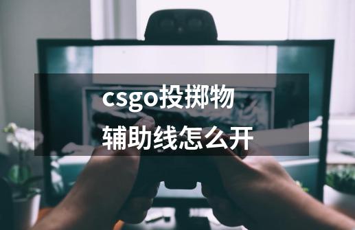 csgo投掷物辅助线怎么开-第1张-游戏信息-龙启网