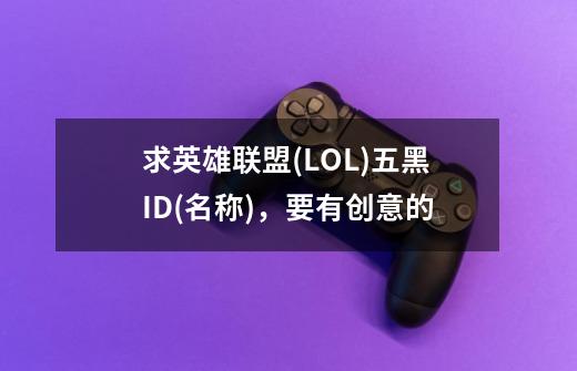 求英雄联盟(LOL)五黑ID(名称)，要有创意的-第1张-游戏信息-龙启网