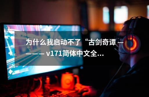 为什么我启动不了“古剑奇谭 ———— v1.7.1简体中文全程配音完整版”，提示缺失文件。球大神支招-第1张-游戏信息-龙启网