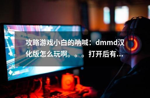 攻略游戏小白的呐喊：dmmd汉化版怎么玩啊。。。打开后有几个漩涡，点进去后不是从头开始的剧情。。。-第1张-游戏信息-龙启网