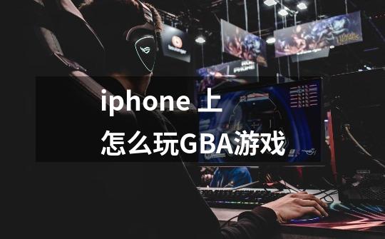 iphone 上怎么玩GBA游戏-第1张-游戏信息-龙启网