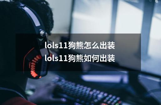 lols11狗熊怎么出装 lols11狗熊如何出装-第1张-游戏信息-龙启网