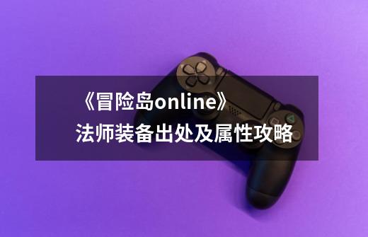 《冒险岛online》 法师装备出处及属性攻略-第1张-游戏信息-龙启网