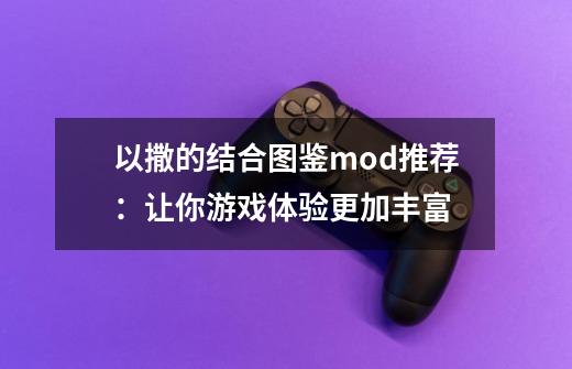 以撒的结合图鉴mod推荐：让你游戏体验更加丰富-第1张-游戏信息-龙启网