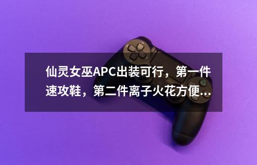 仙灵女巫APC出装可行，第一件速攻鞋，第二件离子火花方便打钱，第三件智慧末刃，第四件腐蚀之刃减法防...-第1张-游戏信息-龙启网