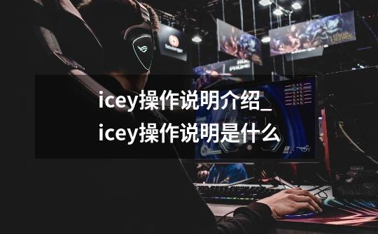 icey操作说明介绍_icey操作说明是什么-第1张-游戏信息-龙启网