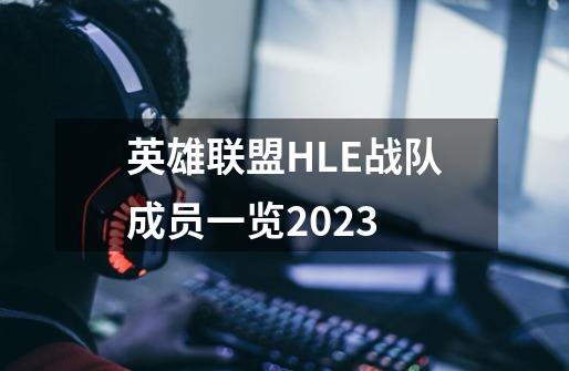 英雄联盟HLE战队成员一览2023-第1张-游戏信息-龙启网