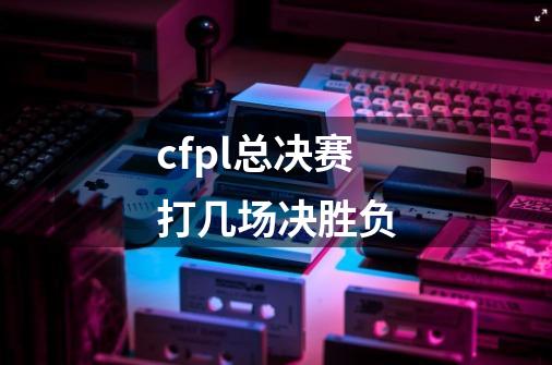 cfpl总决赛打几场决胜负-第1张-游戏信息-龙启网