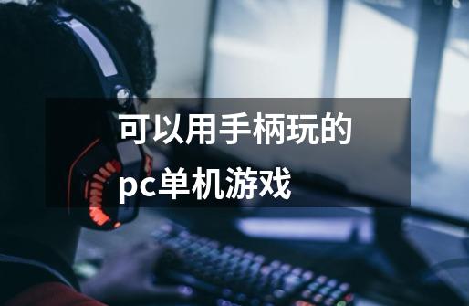 可以用手柄玩的pc单机游戏-第1张-游戏信息-龙启网