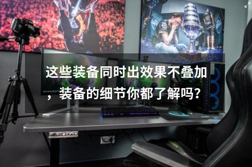 这些装备同时出效果不叠加，装备的细节你都了解吗？-第1张-游戏信息-龙启网