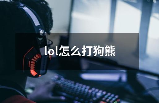 lol怎么打狗熊-第1张-游戏信息-龙启网