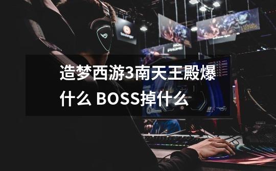 造梦西游3南天王殿爆什么 BOSS掉什么-第1张-游戏信息-龙启网