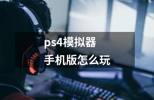 ps4模拟器手机版怎么玩-第1张-游戏信息-龙启网